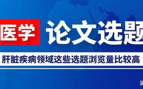 「論文選題」肝臟疾病領(lǐng)域這些選題瀏覽量比較高，推薦給大家參考